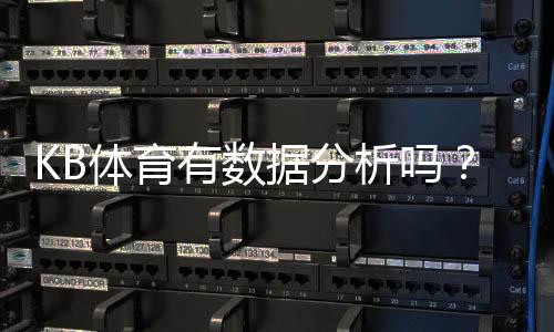 KB体育有数据分析吗?从功能、准确性到实战应用的全面解析