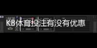 KB体育投注有没有优惠？最新优惠活动、注册礼与领取攻略