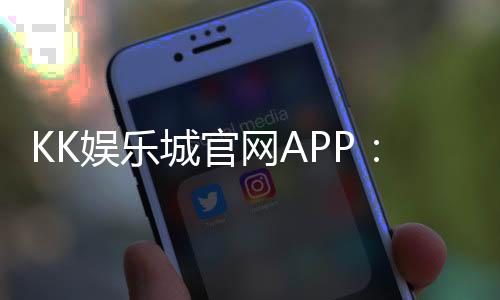 KK娱乐城官网APP:畅享顶级棋牌电游的尊贵体验