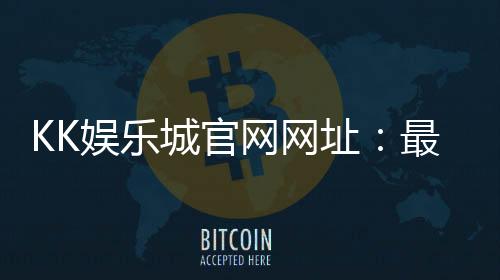KK娱乐城官网网址:最新登录入口与游戏体验全解析