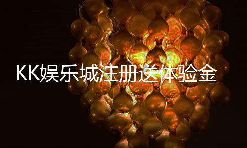 KK娱乐城注册送体验金:新手必领福利与游戏攻略