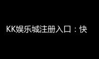 KK娱乐城注册入口：快速开户指南与独家优惠领取