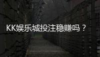 KK娱乐城投注稳赚吗？揭秘稳赚技巧与风险规避策略