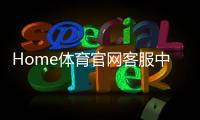 Home体育官网客服中心：专业服务助您畅享体育投注乐趣