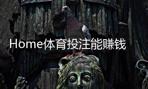 Home体育投注能赚钱吗?揭秘稳定盈利的三大实战技巧