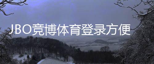 JBO竞博体育登录方便吗？一分钟看懂注册、登录与常见问题