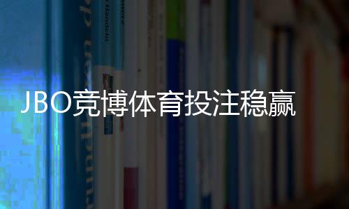 JBO竞博体育投注稳赢技巧:新手实战策略、资金管理与风险控制