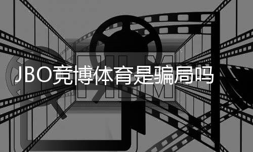 JBO竞博体育是骗局吗?真相揭秘、用户评价与防骗攻略