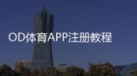 OD体育APP注册教程：新手一步步注册与实名认证全攻略
