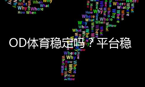 OD体育稳定吗？平台稳定性、安全性与出款速度全面评测