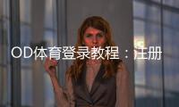 OD体育登录教程：注册、账号验证与常见问题一站式解决