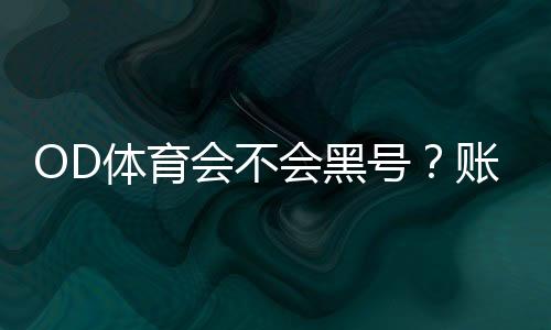 OD体育会不会黑号?账号被封原因、预防技巧与申诉流程全解析