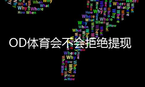 OD体育会不会拒绝提现?真实原因、预防技巧与快速申诉流程