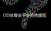 OD体育会不会拒绝提现？真实原因、预防技巧与快速申诉流程