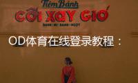 OD体育在线登录教程：新手注册、快速登录与常见问题一站解决