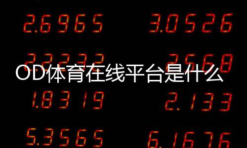 OD体育在线平台是什么？新手注册、充值、提现与玩法安全完整指南