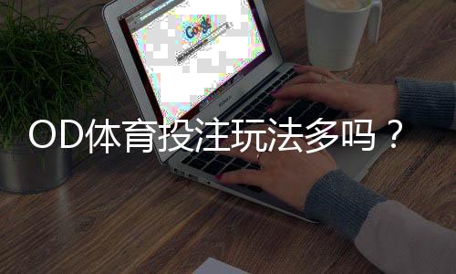 OD体育投注玩法多吗？全面解析各类玩法与新手投注攻略