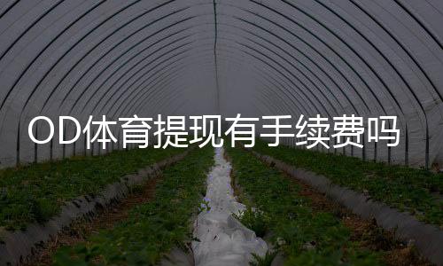 OD体育提现有手续费吗？最新手续费标准与免手续费攻略
