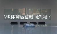 MK体育运营时间久吗？资深玩家解析平台历史与稳定性