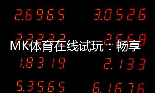 MK体育在线试玩：畅享真实体育投注的刺激体验