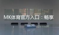 MK体育官方入口：畅享顶级赛事投注与电子游艺的完美体验