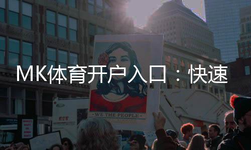 MK体育开户入口:快速注册指南与独家优惠一览