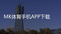 MK体育手机APP下载：畅享移动端体育投注的便捷体验