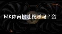 MK体育投注稳赚吗？资深玩家揭秘稳定盈利的三大策略