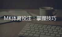 MK体育投注：掌握技巧轻松赢取高额奖金
