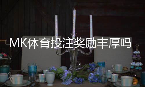 MK体育投注奖励丰厚吗?深度解析其高额回馈与玩家福利