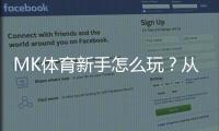 MK体育新手怎么玩？从注册到实战的完整入门指南