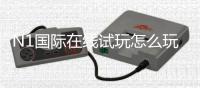 N1国际在线试玩怎么玩？新手注册与试玩全流程教程及安全攻略