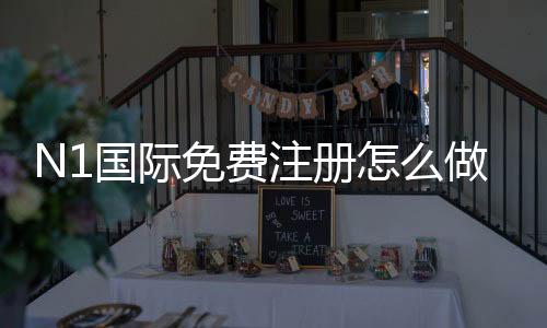 N1国际免费注册怎么做?新手快速注册教程与常见问题