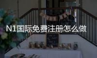 N1国际免费注册怎么做？新手快速注册教程与常见问题