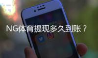 NG体育提现多久到账？2026最新到账时间、常见延迟原因与快速解决办法