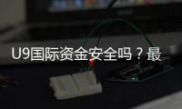 U9国际资金安全吗？最新安全性评估、监管资质与提现风险解析