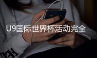 U9国际世界杯活动完全攻略：报名赛制、参赛资格与家长须知