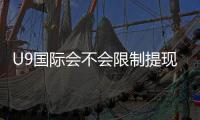 U9国际会不会限制提现？最新提现规则、常见限制原因与解决办法