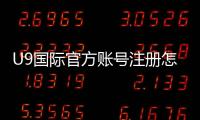 U9国际官方账号注册怎么做？新手注册流程与常见问题详细指南