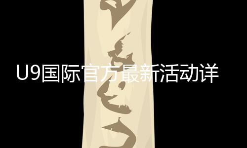 U9国际官方最新活动详解：优惠内容、参与规则与领取攻略