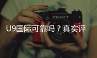 U9国际可靠吗？真实评测：资质审核、用户口碑与风险解析