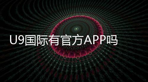 U9国际有官方APP吗？官方下载渠道、真假辨别与安全下载安装指南