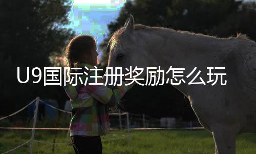 U9国际注册奖励怎么玩?新手领取规则、注意事项与快速攻略
