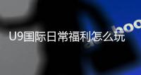 U9国际日常福利怎么玩？领取攻略、福利类型与常见问题全解析