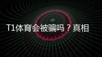 T1体育会被骗吗？真相揭秘与实用防骗攻略