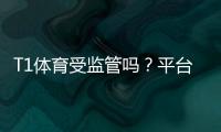 T1体育受监管吗？平台合法性、安全性与辨别方法全面解析