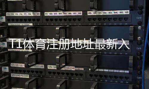 T1体育注册地址最新入口:官网注册流程、安全验证与常见问题详解