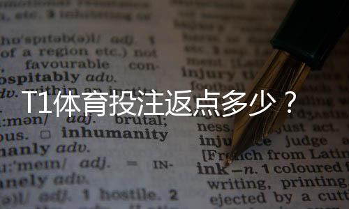 T1体育投注返点多少?最新返点比例、计算方法与优化技巧