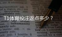 T1体育投注返点多少？最新返点比例、计算方法与优化技巧