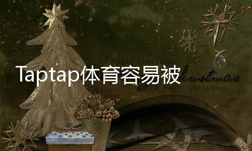 Taptap体育容易被封号吗?原因解析、预防措施与申诉攻略